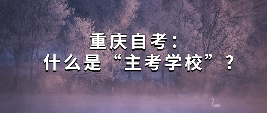 重慶自考：什么是“主考學校”?