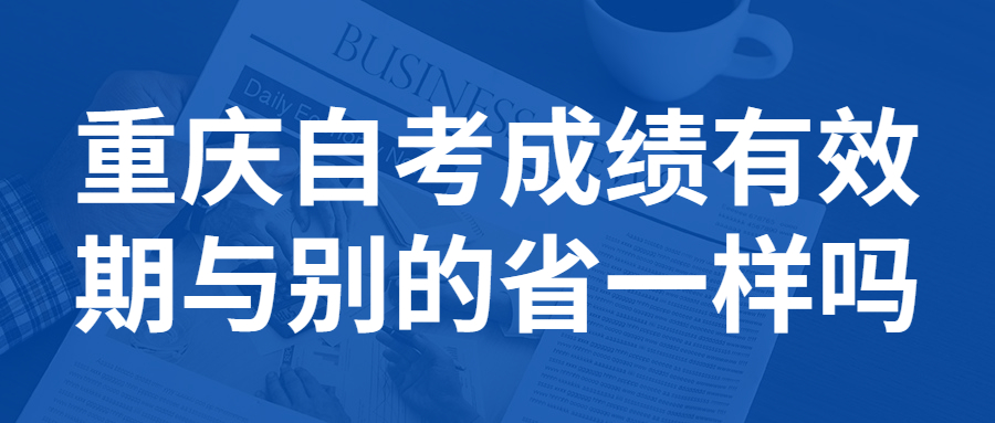 重慶自考成績有效期與別的省一樣嗎