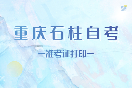 2022年10月重慶石柱自考準(zhǔn)考證打印時間