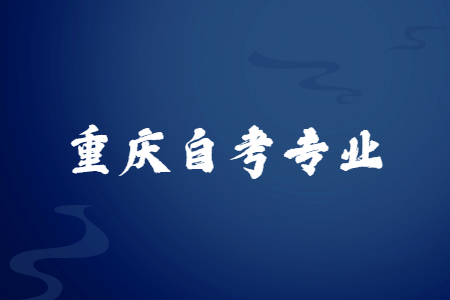 2023年4月重慶自考本科專業(yè)有哪些