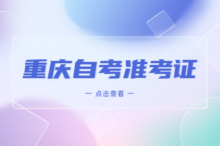 2023年4月重慶自考準(zhǔn)考證打印時間